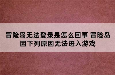 冒险岛无法登录是怎么回事 冒险岛因下列原因无法进入游戏